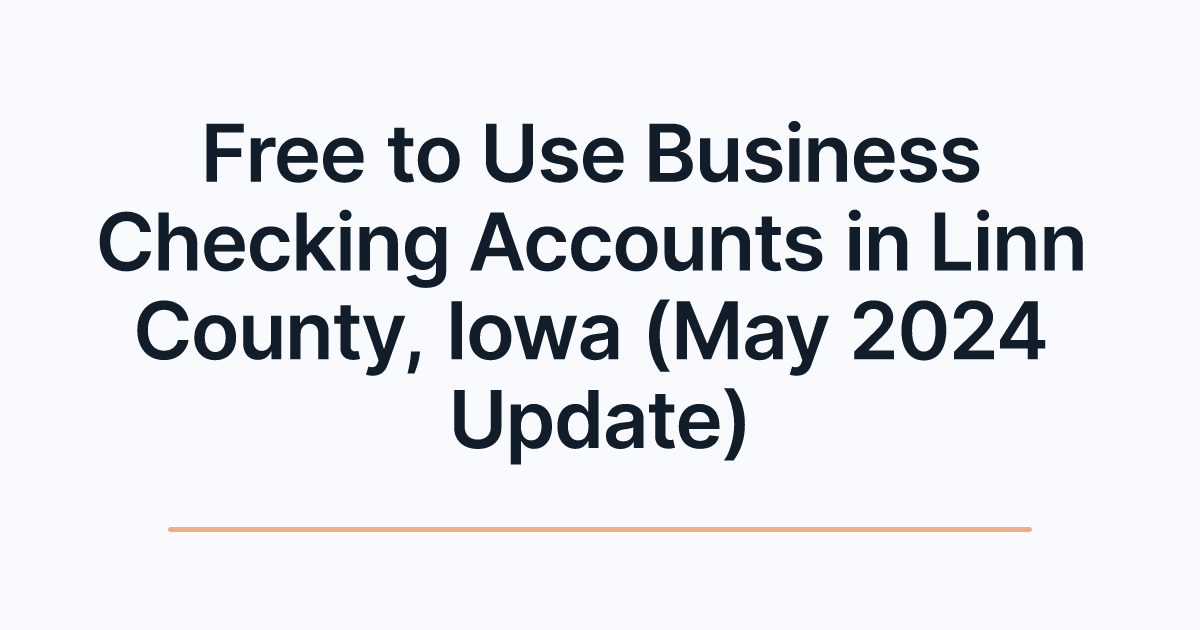 Free to Use Business Checking Accounts in Linn County, Iowa (May 2024 Update)